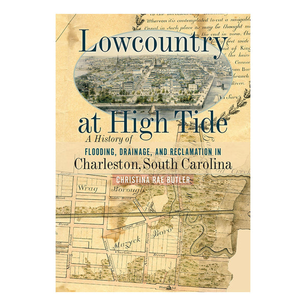 Lowcountry at High Tide: A History of Flooding, Drainage, and Reclamation in Charleston